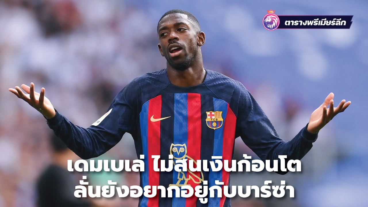 Dembele not interested in big money Says he still wants to stay with Barça