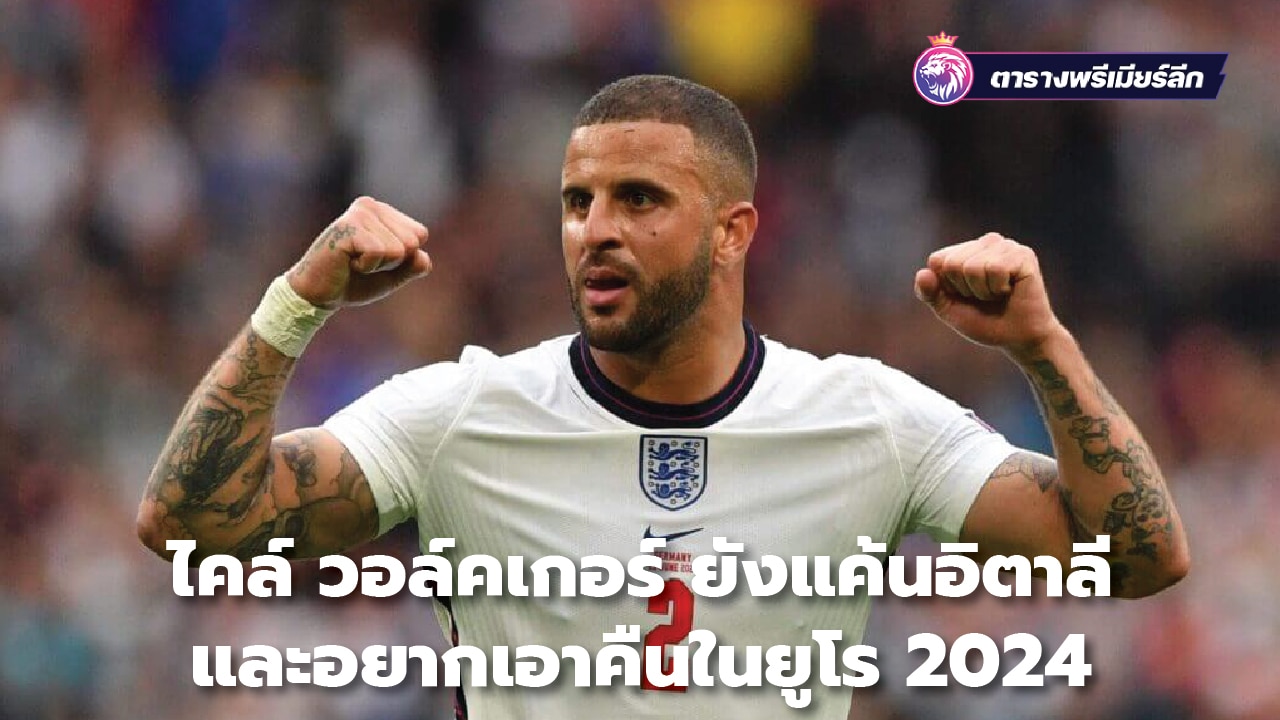 Kyle Walker still holds a grudge against Italy. and want to return in Euro 2024